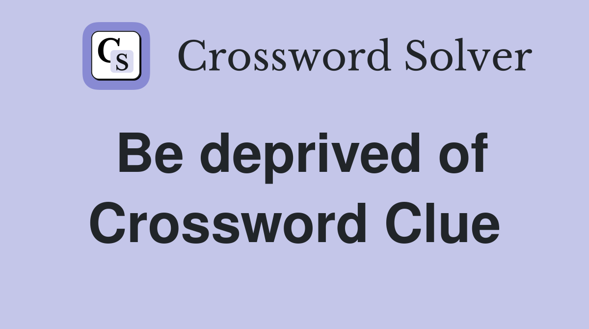 Be deprived of Crossword Clue