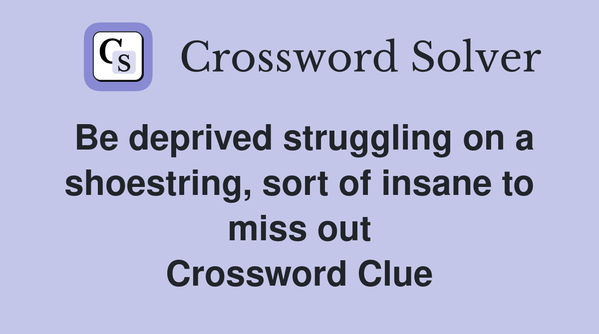 Be deprived struggling on a shoestring, sort of insane to miss out Crossword Clue