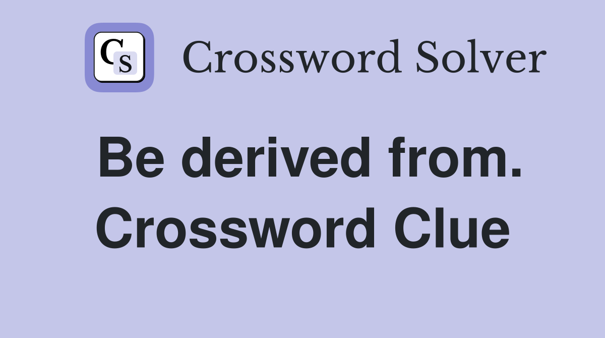 Be derived from. Crossword Clue