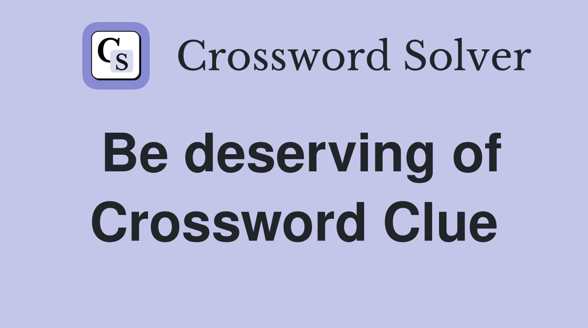 Be deserving of Crossword Clue