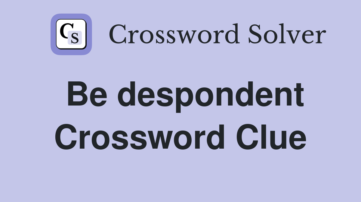 Be despondent Crossword Clue