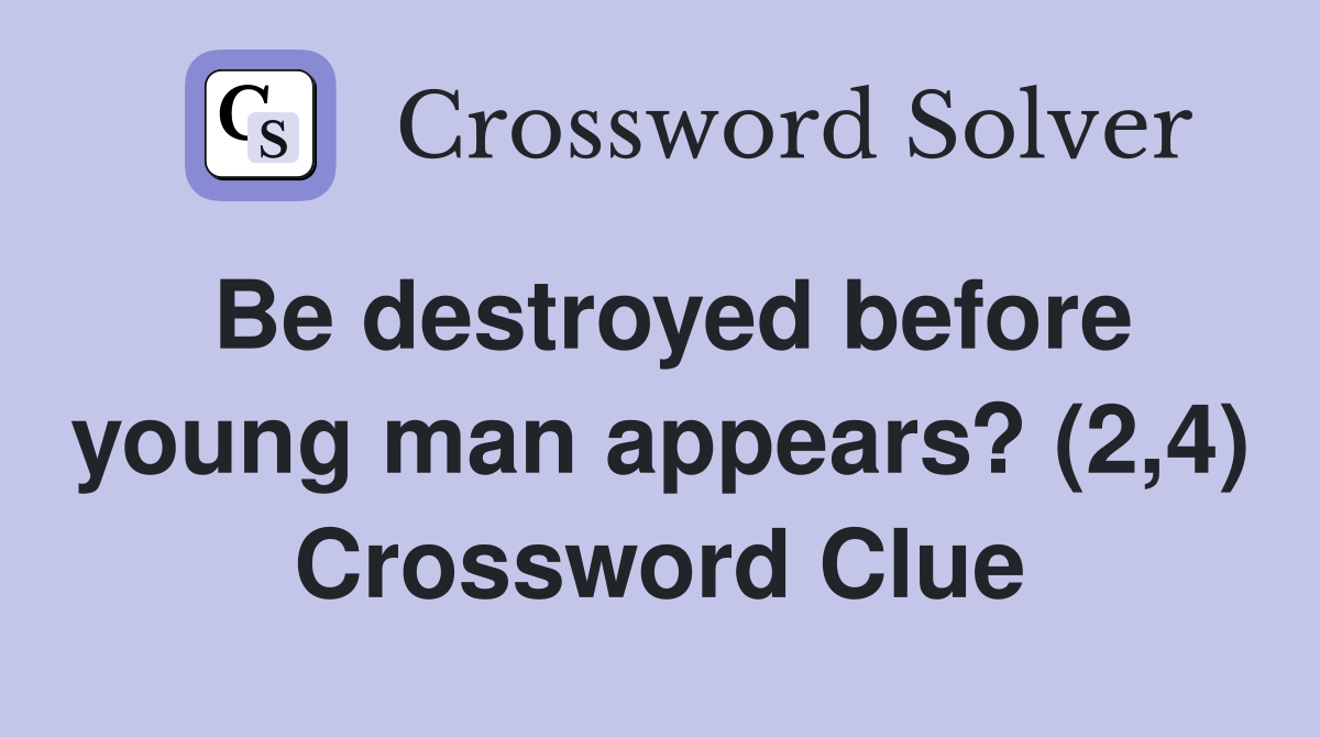 Be destroyed before young man appears? (2,4) Crossword Clue