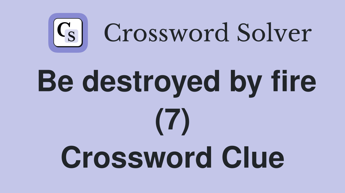 Be destroyed by fire (7) Crossword Clue