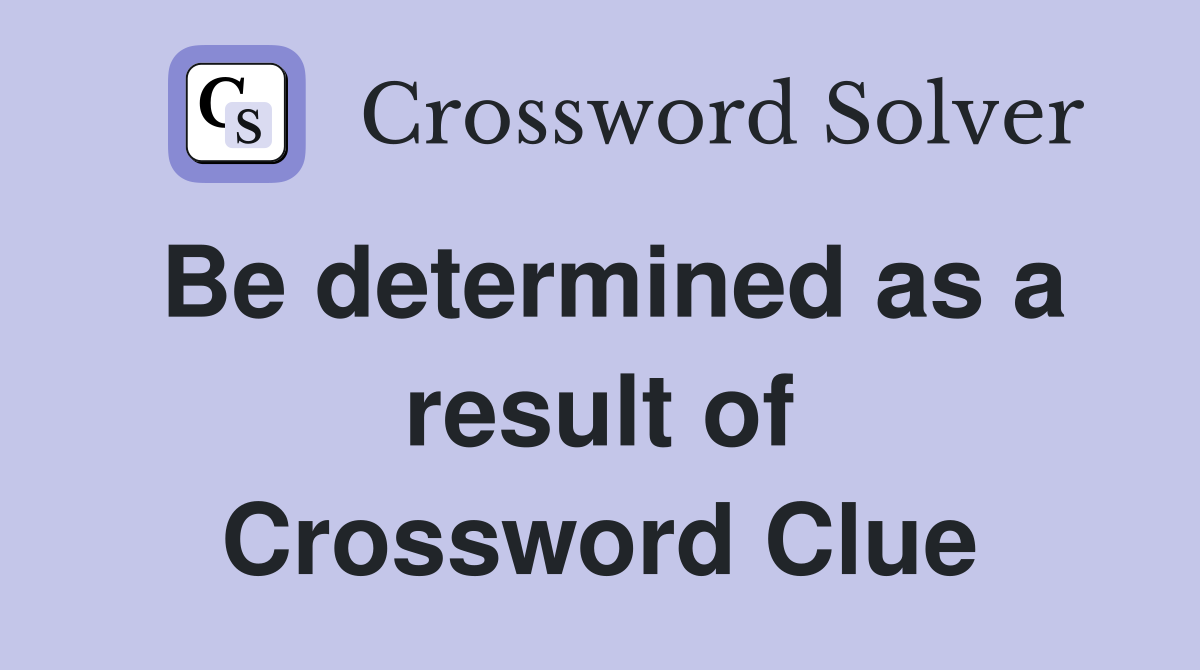 Be determined as a result of Crossword Clue