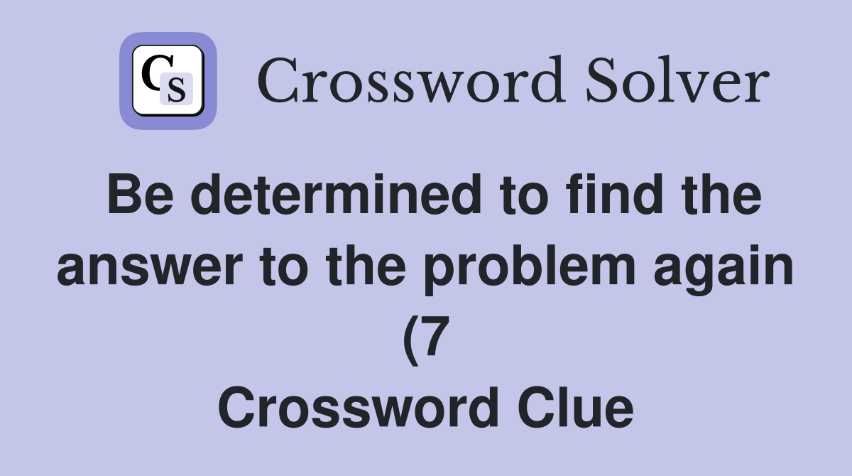 Be determined to find the answer to the problem again (7) Crossword Be determined to find the answer to the problem again (7) Crossword