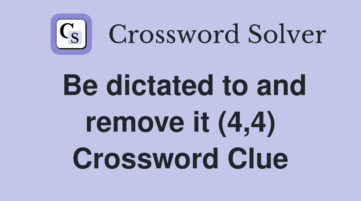 Be dictated to and remove it (4,4) Crossword Clue