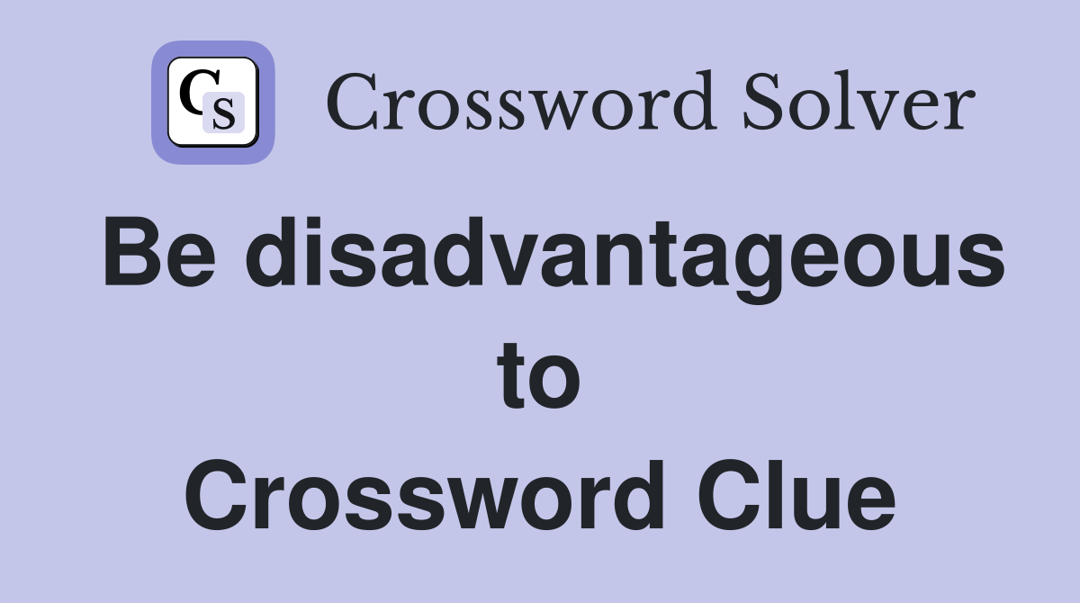 Be disadvantageous to Crossword Clue