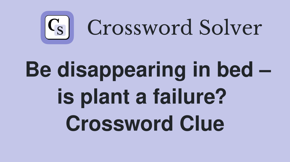 Be disappearing in bed – is plant a failure?  Crossword Clue