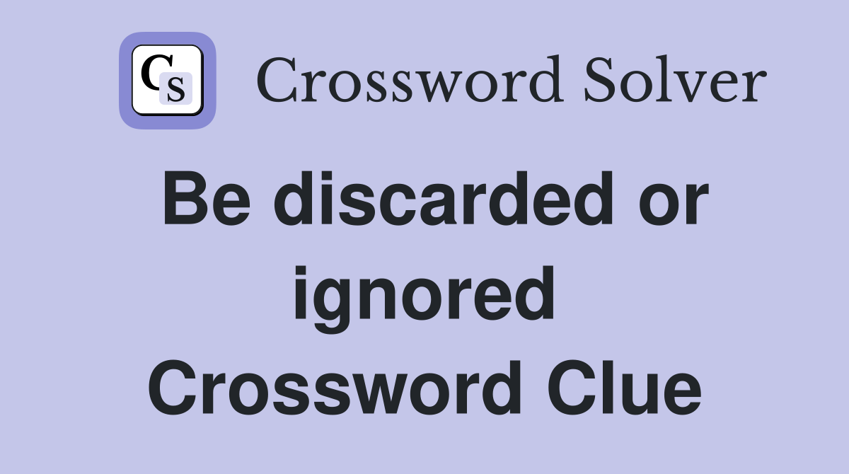Be discarded or ignored Crossword Clue