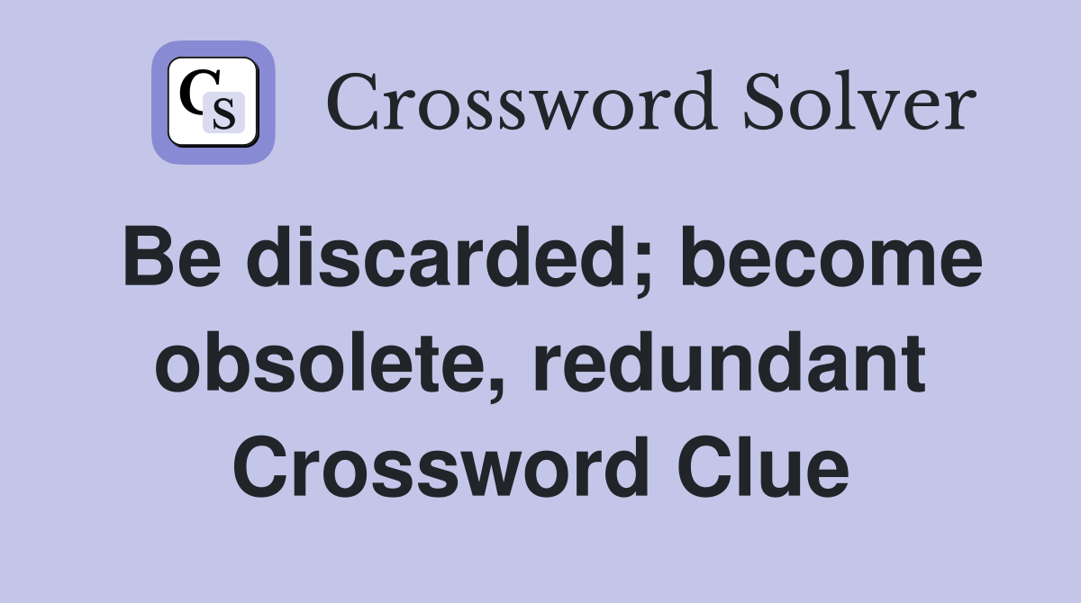 Be discarded; become obsolete, redundant Crossword Clue