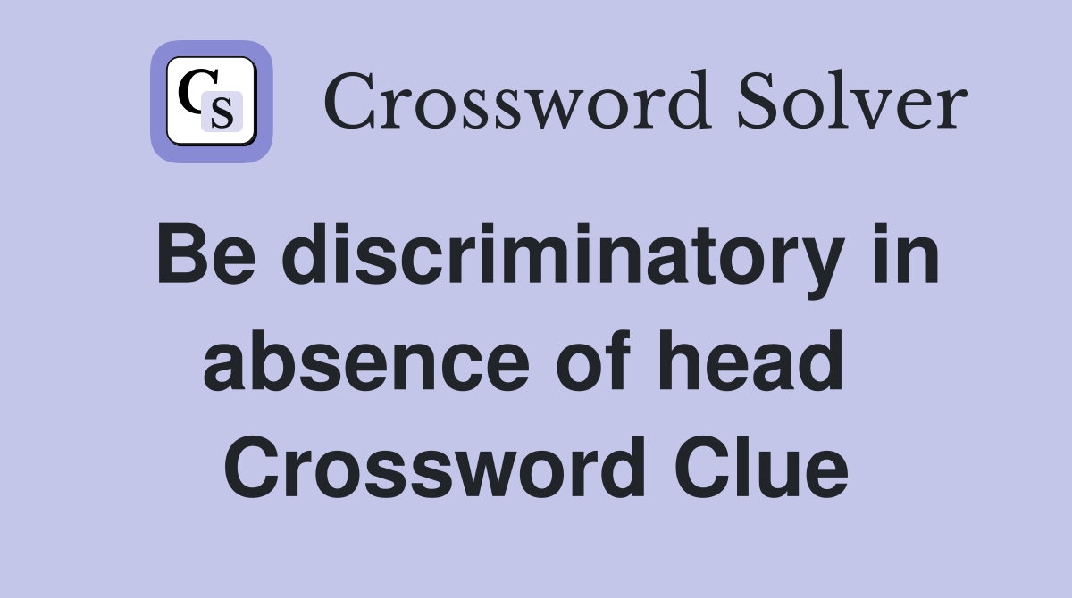 Be discriminatory in absence of head  Crossword Clue