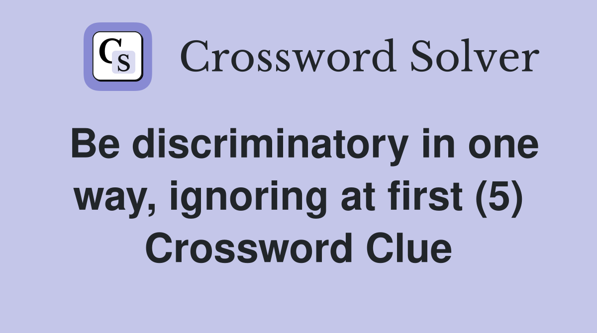 Be discriminatory in one way, ignoring at first (5) Crossword Clue