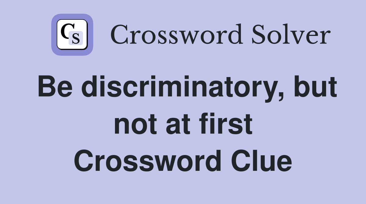 Be discriminatory, but not at first Crossword Clue