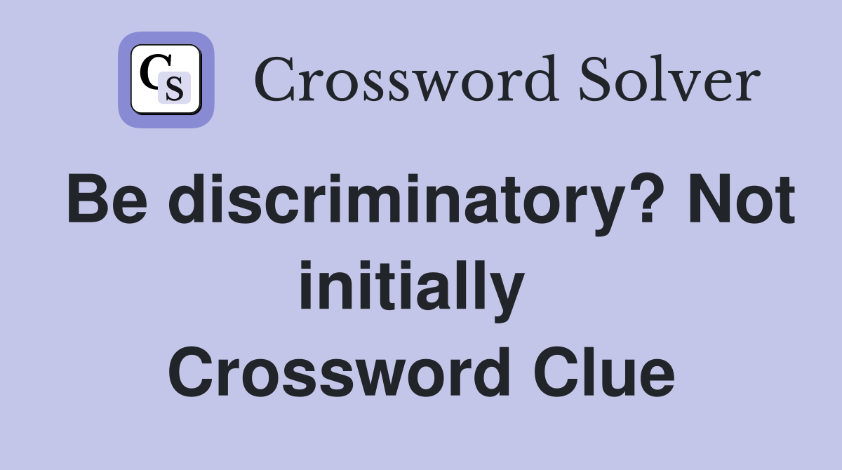 Be discriminatory? Not initially  Crossword Clue