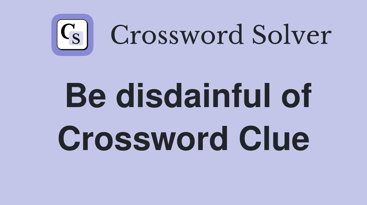 Be disdainful of Crossword Clue