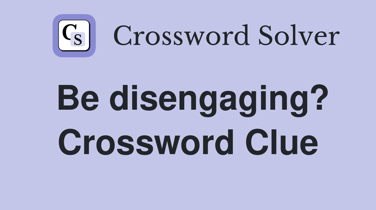 Be disengaging? Crossword Clue