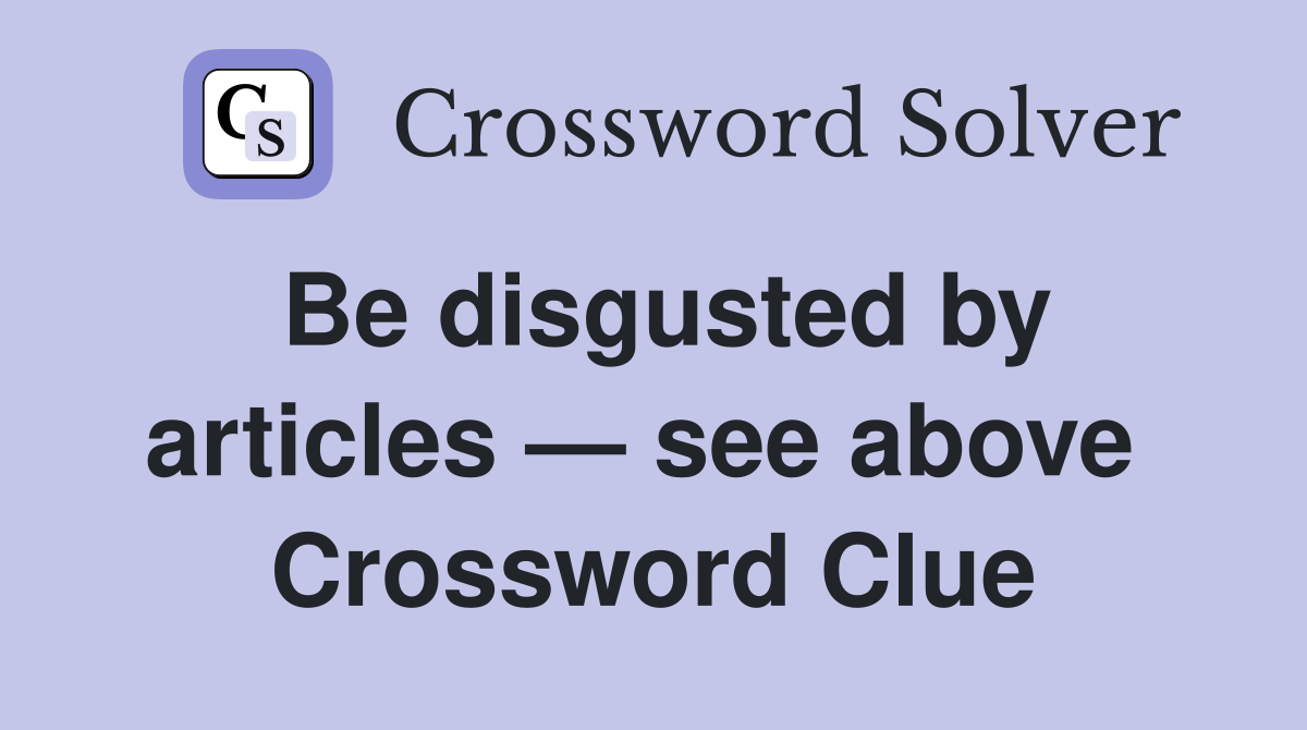 Be disgusted by articles — see above  Crossword Clue