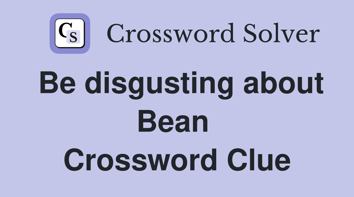 Be disgusting about Bean  Crossword Clue