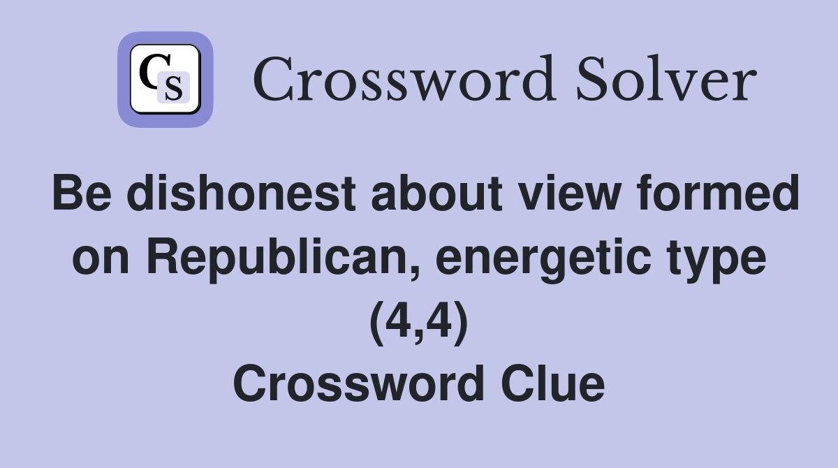 Be dishonest about view formed on Republican, energetic type (4,4) Crossword Clue