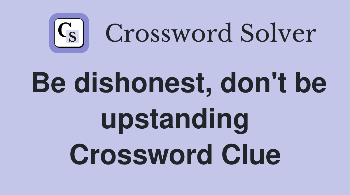 Be dishonest, don't be upstanding Crossword Clue