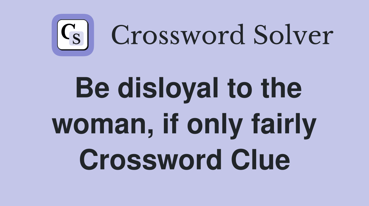 Be disloyal to the woman, if only fairly Crossword Clue