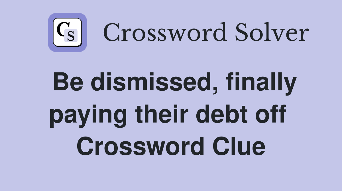 Be dismissed, finally paying their debt off  Crossword Clue