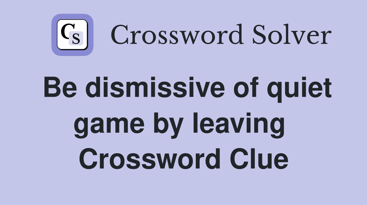 Be dismissive of quiet game by leaving  Crossword Clue