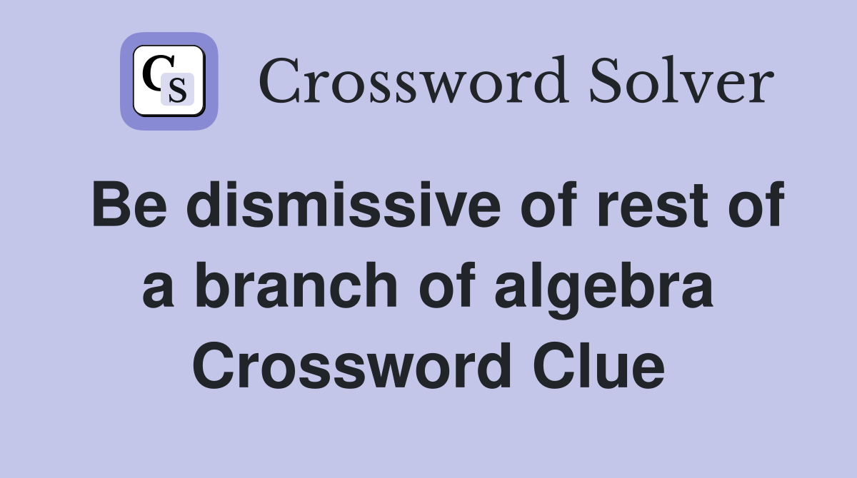 Be dismissive of rest of a branch of algebra Crossword Clue