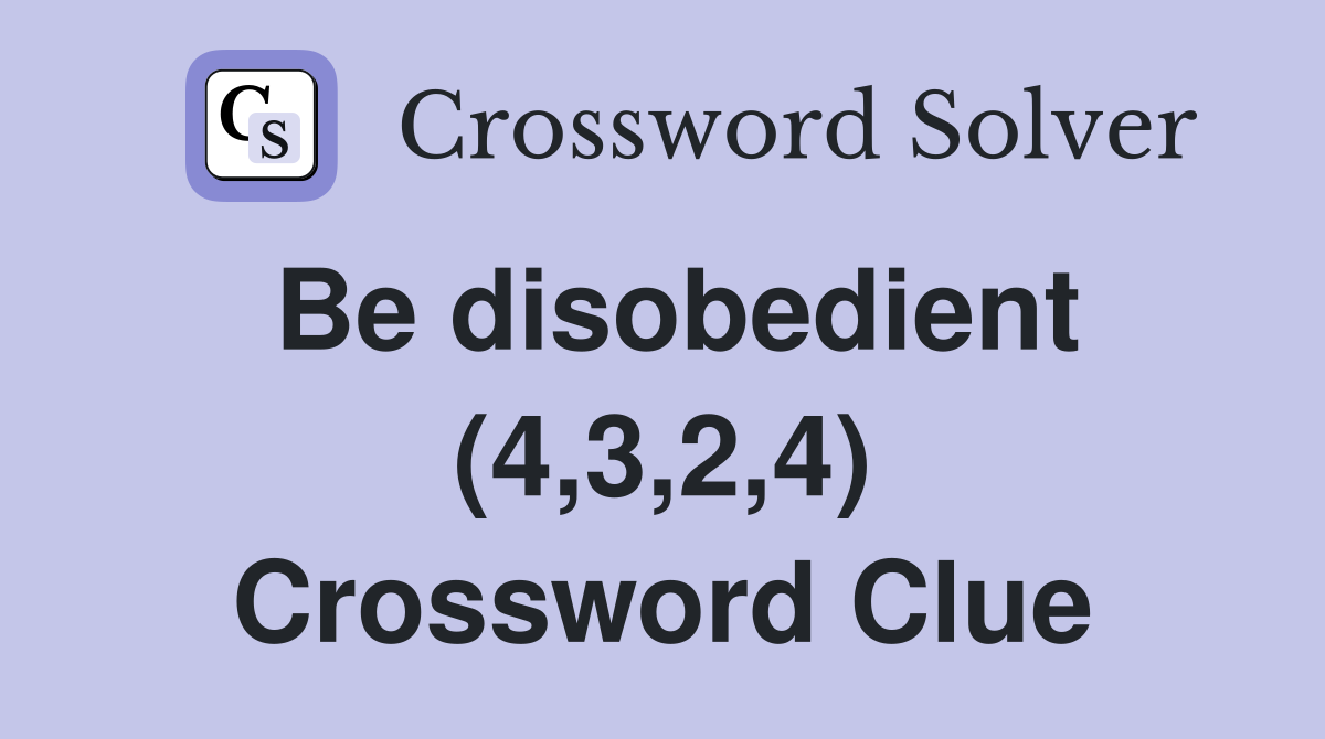 Be disobedient (4,3,2,4) Crossword Clue