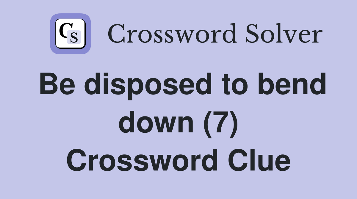 Be disposed to bend down (7) Crossword Clue