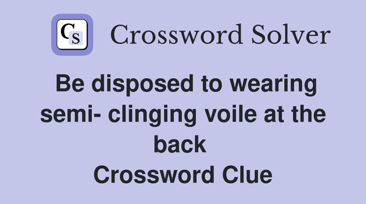 Be disposed to wearing semi- clinging voile at the back  Crossword Clue