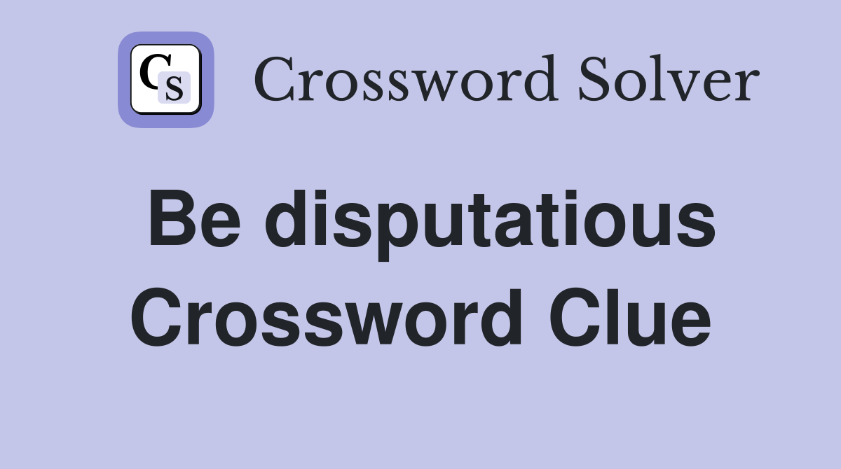 Be disputatious Crossword Clue