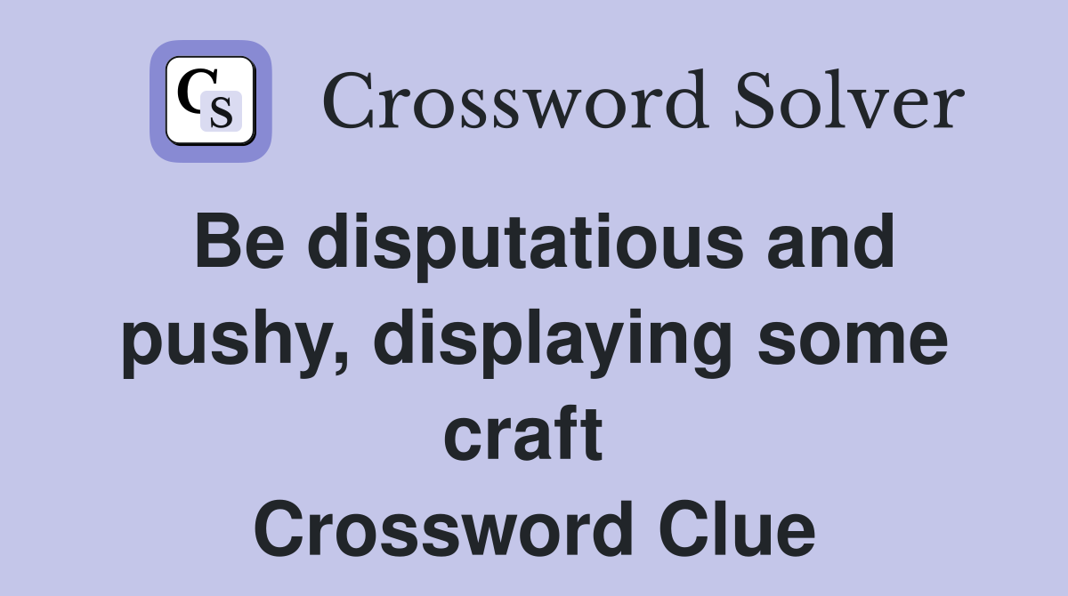 Be disputatious and pushy, displaying some craft  Crossword Clue