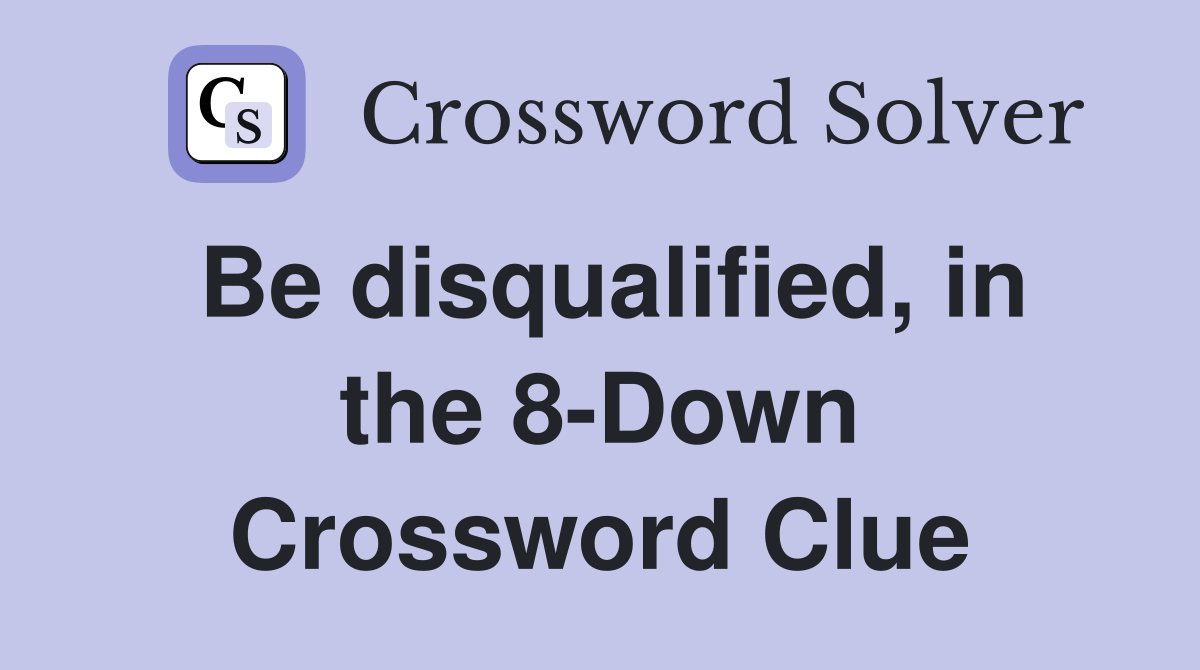 Be disqualified, in the 8-Down Crossword Clue