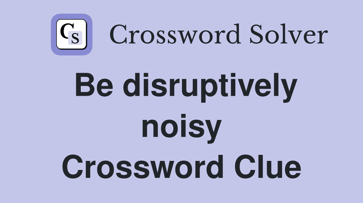 Be disruptively noisy Crossword Clue