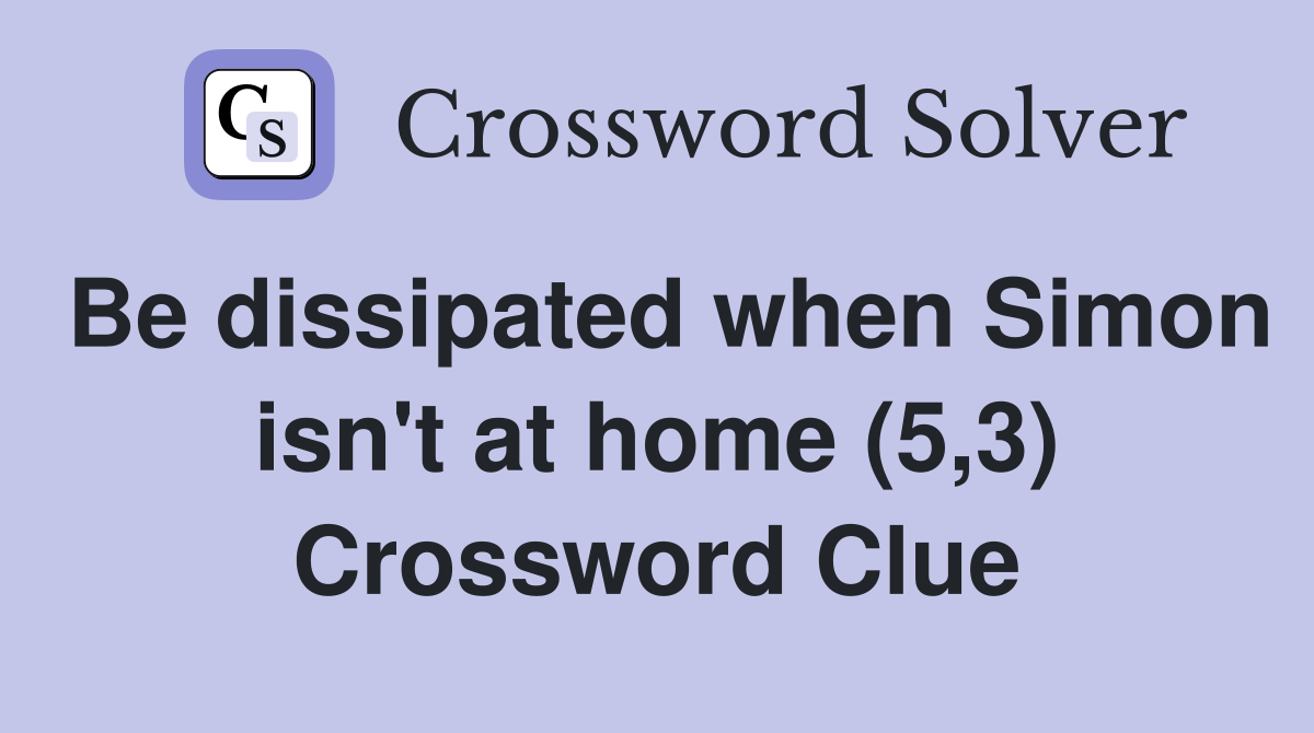 Be dissipated when Simon isn't at home (5,3) Crossword Clue