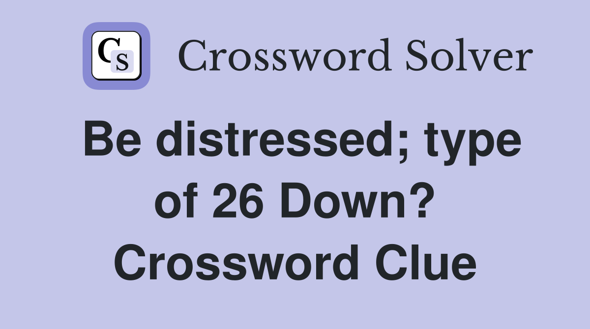 Be distressed; type of 26 Down? Crossword Clue