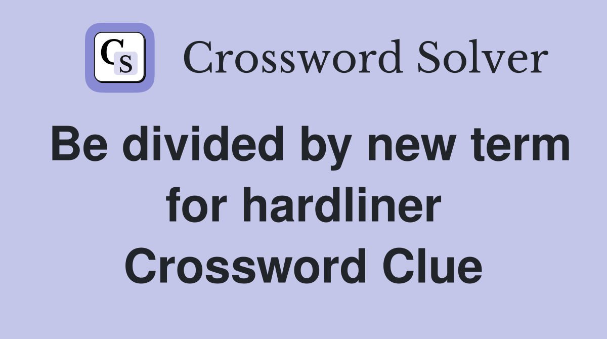 Be divided by new term for hardliner Crossword Clue