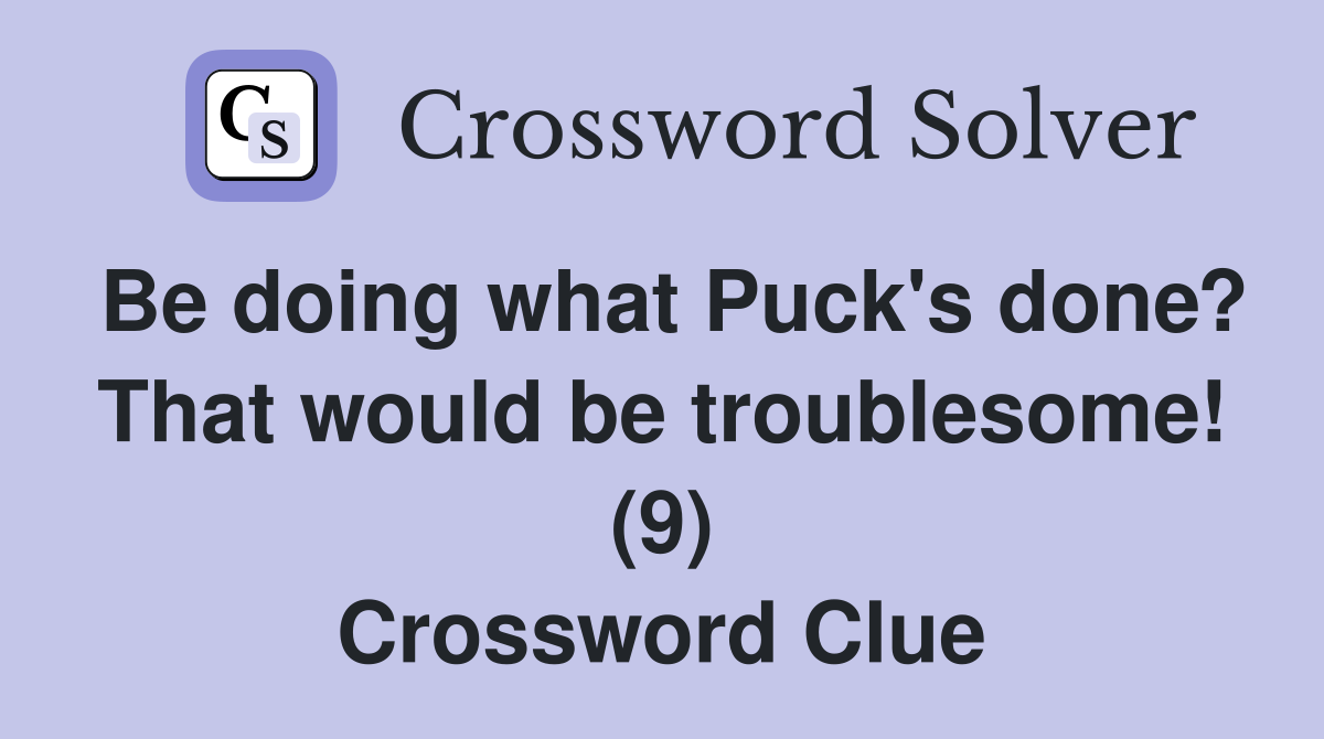 Be doing what Puck's done? That would be troublesome! (9) Crossword Clue