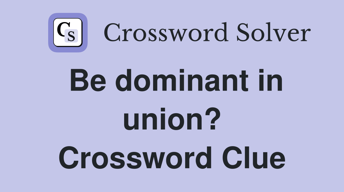 Be dominant in union? Crossword Clue