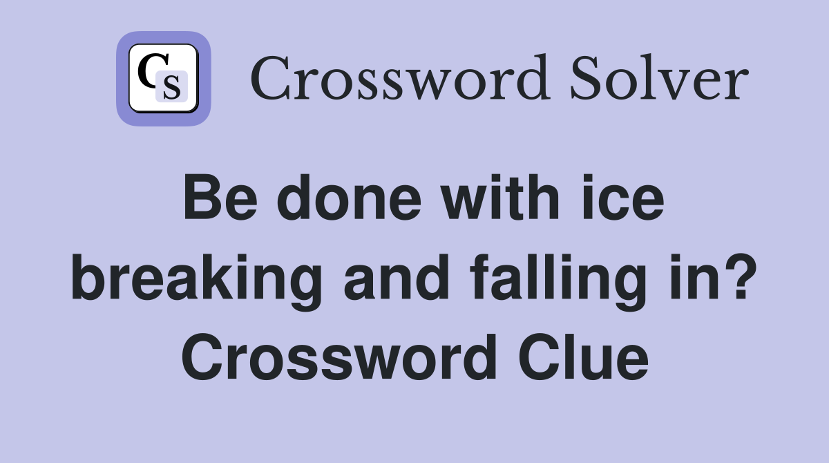Be done with ice breaking and falling in? Crossword Clue