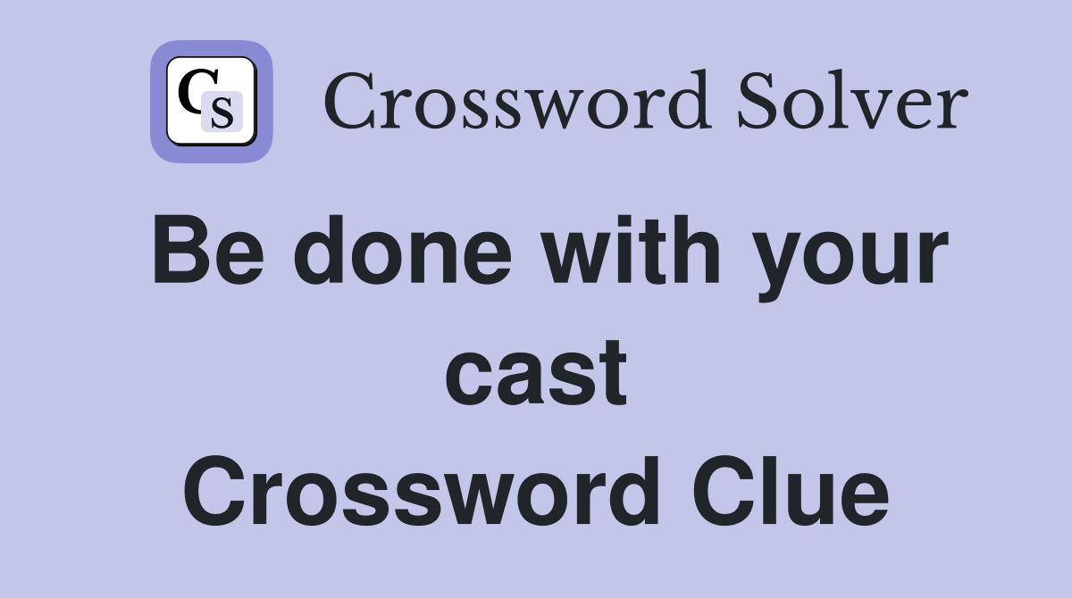 Be done with your cast Crossword Clue