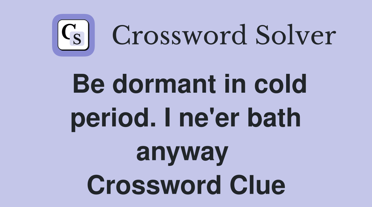 Be dormant in cold period. I ne'er bath anyway  Crossword Clue