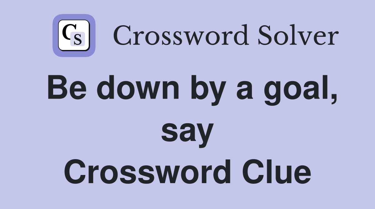 Be down by a goal, say Crossword Clue