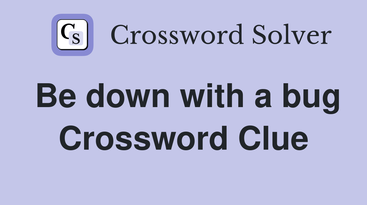 Be down with a bug Crossword Clue