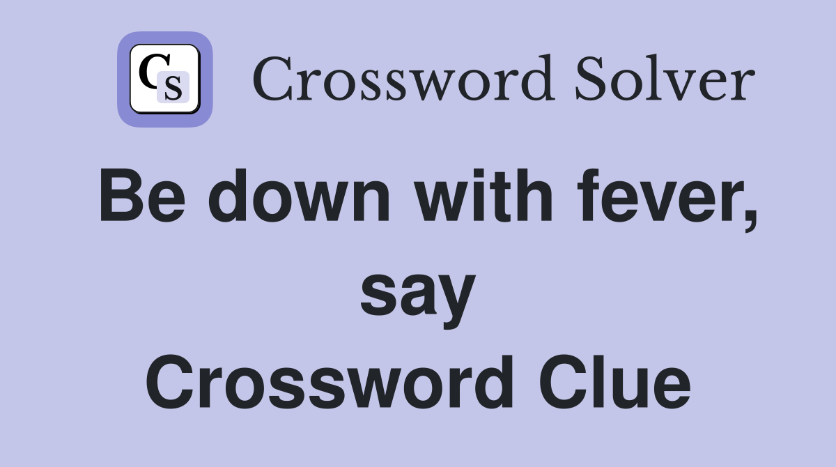 Be down with fever, say Crossword Clue