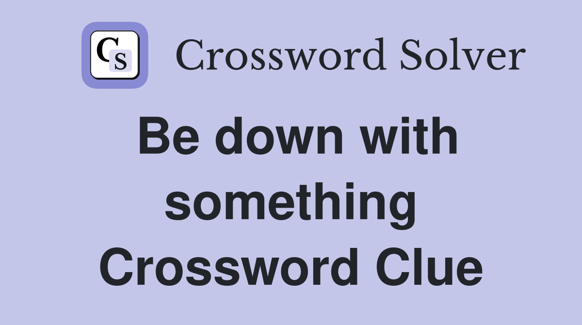 Be down with something Crossword Clue