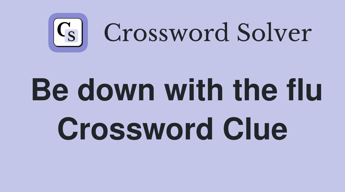 Be down with the flu Crossword Clue