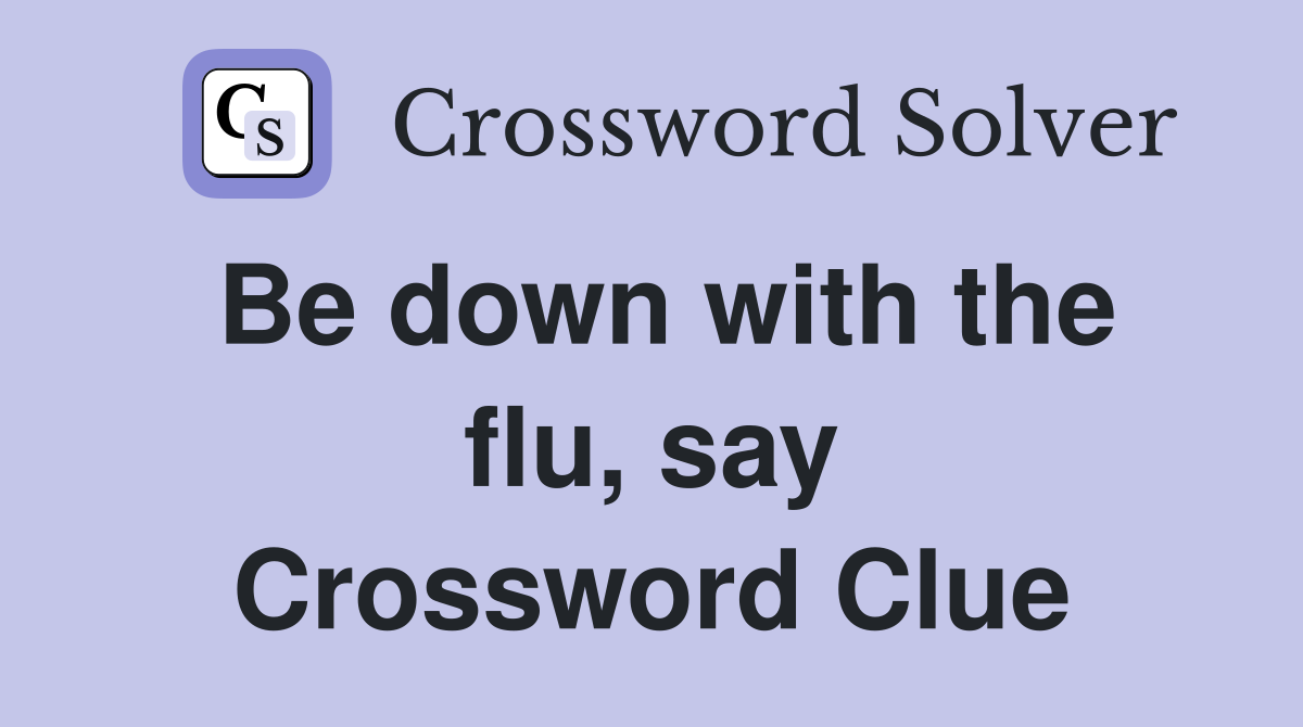 Be down with the flu, say Crossword Clue