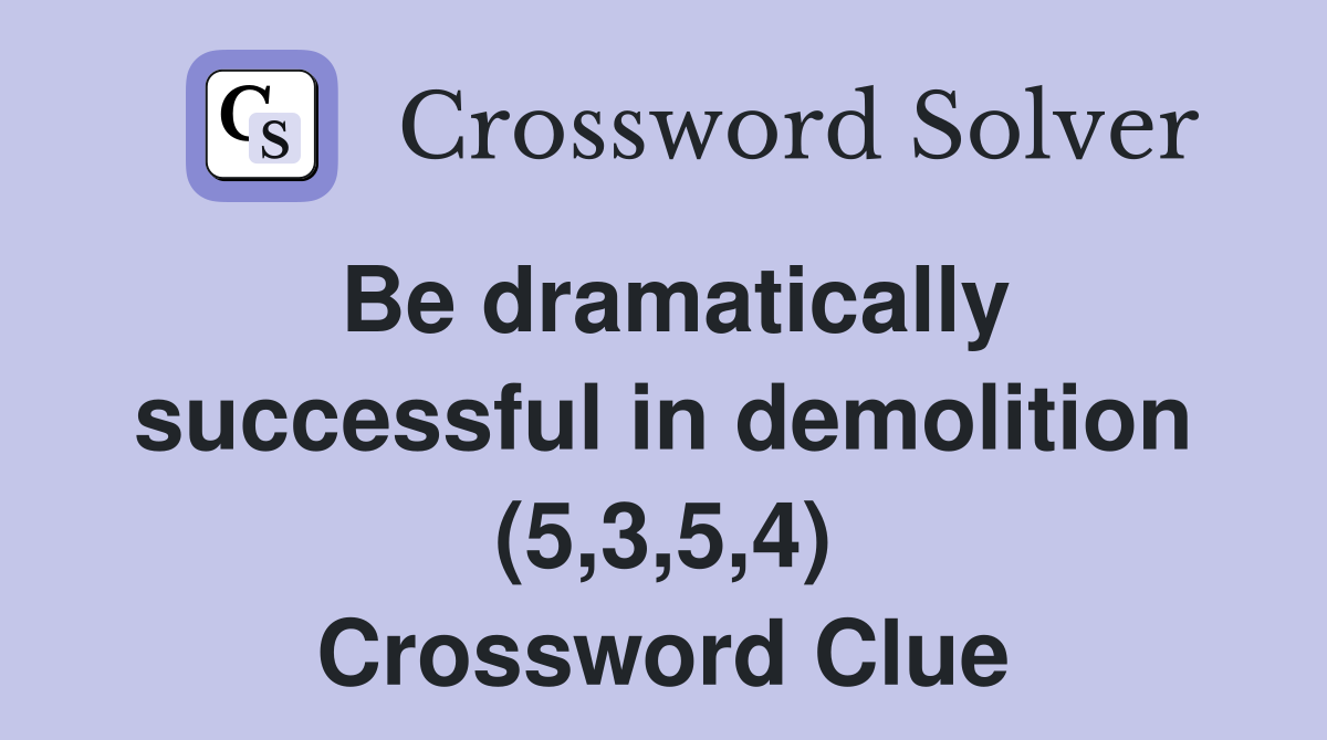 Be dramatically successful in demolition (5,3,5,4) Crossword Clue
